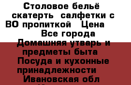 Столовое бельё, скатерть, салфетки с ВО пропиткой › Цена ­ 100 - Все города Домашняя утварь и предметы быта » Посуда и кухонные принадлежности   . Ивановская обл.,Иваново г.